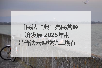 民法“典”亮民营经济发展 2025年荆楚普法云课堂第二期在武汉客厅开讲