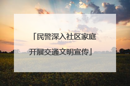 民警深入社区家庭开展交通文明宣传