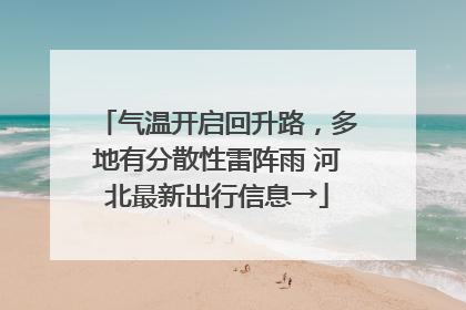 气温开启回升路，多地有分散性雷阵雨 河北最新出行信息→