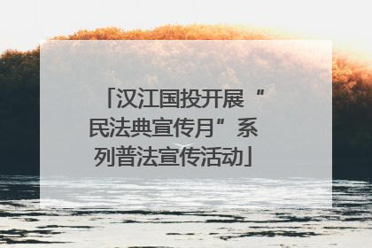 汉江国投开展“民法典宣传月”系列普法宣传活动