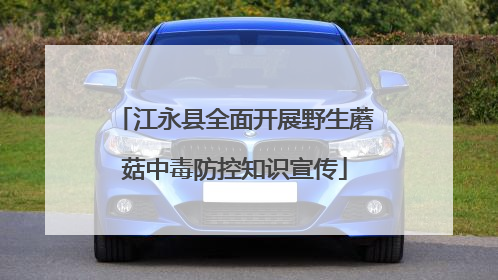 江永县全面开展野生蘑菇中毒防控知识宣传