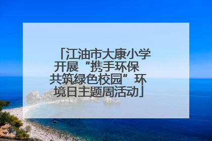 江油市大康小学开展“携手环保 共筑绿色校园”环境日主题周活动