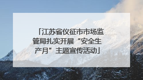 江苏省仪征市市场监管局扎实开展“安全生产月”主题宣传活动