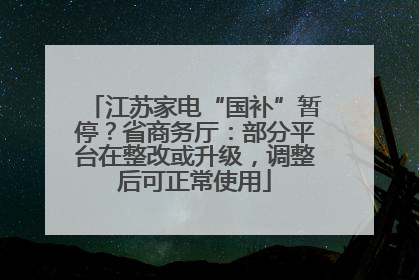 江苏家电“国补”暂停？省商务厅：部分平台在整改或升级，调整后可正常使用