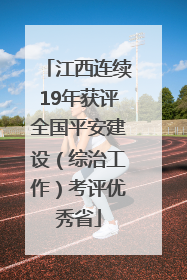 江西连续19年获评全国平安建设（综治工作）考评优秀省