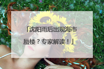 沈阳雨后出现海市蜃楼？专家解读！