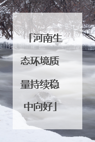 河南生态环境质量持续稳中向好