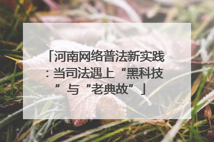 河南网络普法新实践：当司法遇上“黑科技”与“老典故”