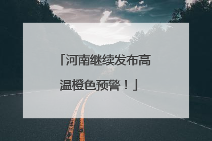 河南继续发布高温橙色预警！