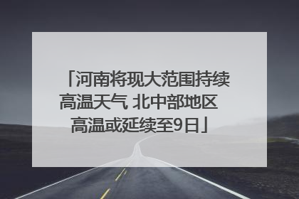 河南将现大范围持续高温天气 北中部地区高温或延续至9日
