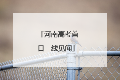 河南高考首日一线见闻