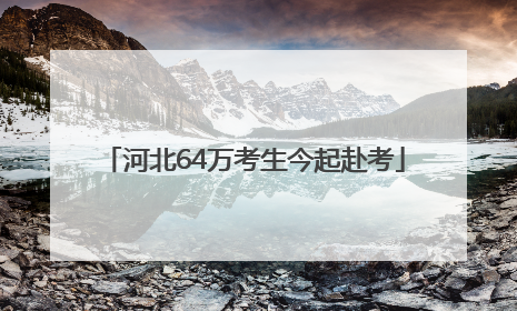 河北64万考生今起赴考