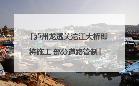 泸州龙透关沱江大桥即将施工 部分道路管制