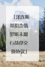 泽连斯基指责俄罗斯未履行战俘交换协议