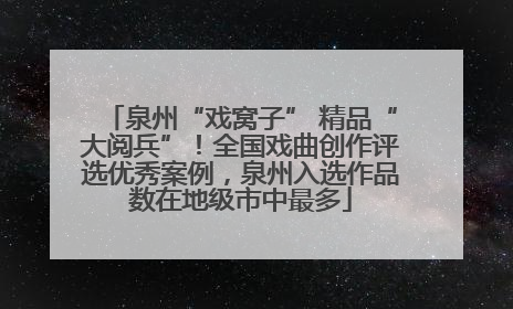 泉州“戏窝子” 精品“大阅兵”！全国戏曲创作评选优秀案例，泉州入选作品数在地级市中最多