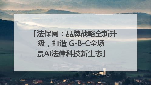 法保网：品牌战略全新升级，打造 G-B-C全场景AI法律科技新生态