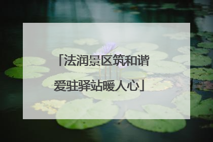 法润景区筑和谐 爱驻驿站暖人心