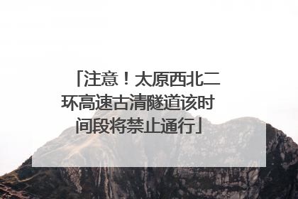 注意！太原西北二环高速古清隧道该时间段将禁止通行