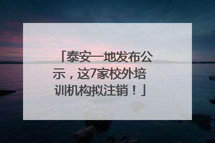 泰安一地发布公示，这7家校外培训机构拟注销！