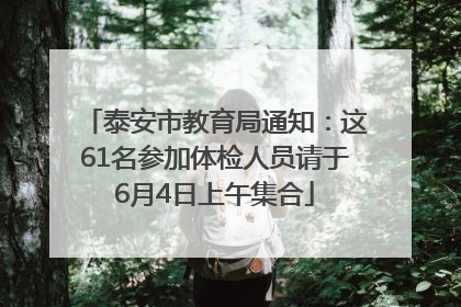 泰安市教育局通知：这61名参加体检人员请于6月4日上午集合