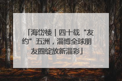 海岱楼｜四十载“友约”五洲，淄博全球朋友圈绽放新淄彩