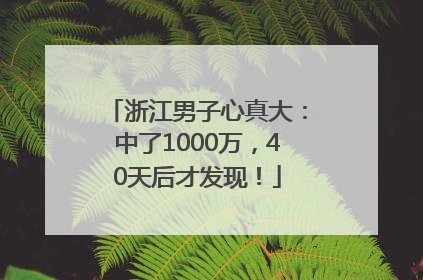 浙江男子心真大：中了1000万，40天后才发现！