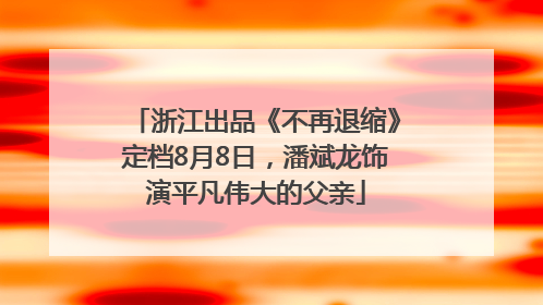浙江出品《不再退缩》定档8月8日，潘斌龙饰演平凡伟大的父亲