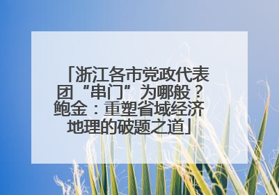 浙江各市党政代表团“串门”为哪般？鲍金：重塑省域经济地理的破题之道