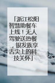 浙江松阳智慧助餐车上线！无人驾驶送热餐，银发族享舌尖上的科技关怀