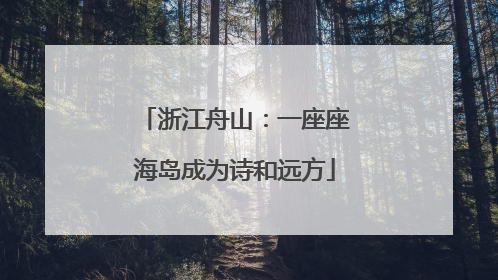 浙江舟山：一座座海岛成为诗和远方