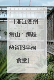 浙江衢州常山：跨越两省的幸福食堂