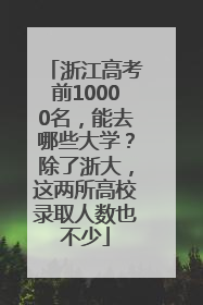 浙江高考前10000名，能去哪些大学？除了浙大，这两所高校录取人数也不少