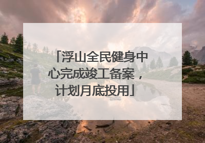 浮山全民健身中心完成竣工备案，计划月底投用