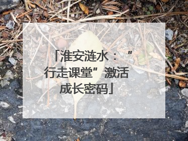 淮安涟水：“行走课堂”激活成长密码