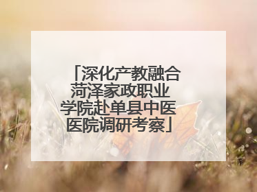 深化产教融合 菏泽家政职业学院赴单县中医医院调研考察