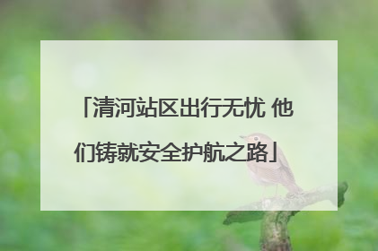 清河站区出行无忧 他们铸就安全护航之路