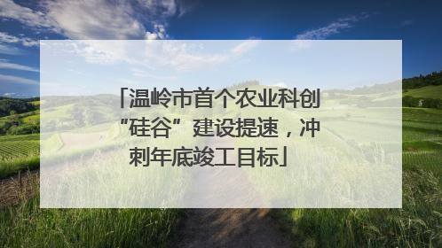 温岭市首个农业科创“硅谷”建设提速，冲刺年底竣工目标