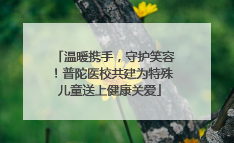温暖携手，守护笑容！普陀医校共建为特殊儿童送上健康关爱