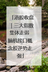 港股收盘｜三大指数集体走弱 脑机接口概念股逆势走强