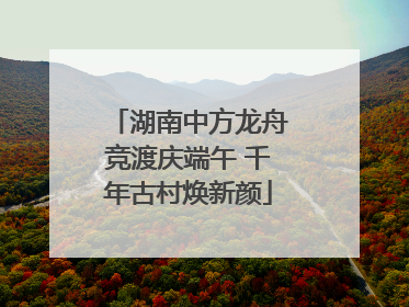 湖南中方龙舟竞渡庆端午 千年古村焕新颜