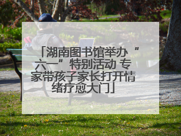 湖南图书馆举办“六一”特别活动 专家带孩子家长打开情绪疗愈大门