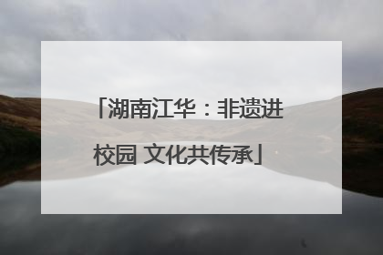 湖南江华：非遗进校园 文化共传承