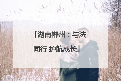 湖南郴州：与法同行 护航成长