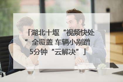 湖北十堰“视频快处”全覆盖 车辆小剐蹭5分钟“云解决”