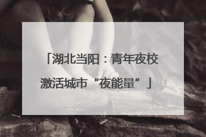 湖北当阳：青年夜校激活城市“夜能量”