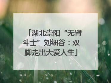 湖北崇阳“无臂斗士”刘细谷：双脚走出大爱人生