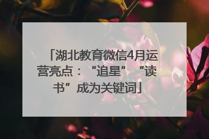 湖北教育微信4月运营亮点：“追星”“读书”成为关键词