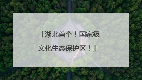 湖北首个！国家级文化生态保护区！