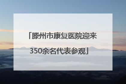 滕州市康复医院迎来350余名代表参观