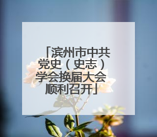 滨州市中共党史（史志）学会换届大会顺利召开